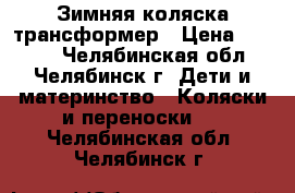 Зимняя коляска-трансформер › Цена ­ 4 000 - Челябинская обл., Челябинск г. Дети и материнство » Коляски и переноски   . Челябинская обл.,Челябинск г.